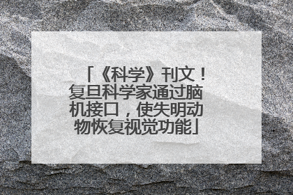 《科学》刊文！复旦科学家通过脑机接口，使失明动物恢复视觉功能