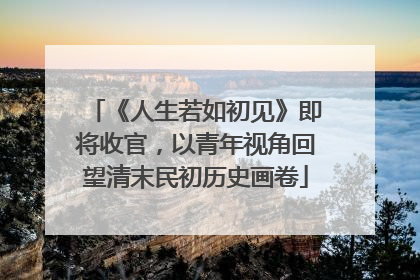 《人生若如初见》即将收官，以青年视角回望清末民初历史画卷