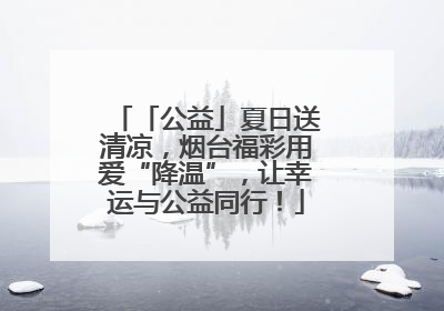 「公益」夏日送清凉，烟台福彩用爱“降温”，让幸运与公益同行！