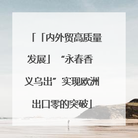 「内外贸高质量发展」“永春香 义乌出”实现欧洲出口零的突破