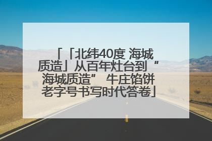 「北纬40度 海城质造」从百年灶台到“海城质造” 牛庄馅饼老字号书写时代答卷