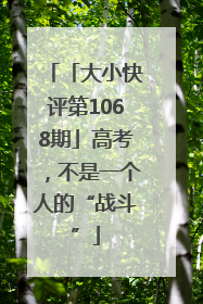 「大小快评第1068期」高考，不是一个人的“战斗”