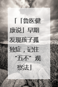 「鲁医健康说」早期发现孩子孤独症，记住“五不”观察法