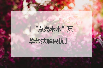 “点亮未来”真挚帮扶解民忧