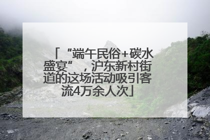 “端午民俗+碳水盛宴”，沪东新村街道的这场活动吸引客流4万余人次