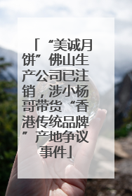“美诚月饼”佛山生产公司已注销，涉小杨哥带货“香港传统品牌”产地争议事件