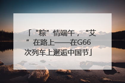 “粽”情端午，“艾”在路上——在G66次列车上邂逅中国节