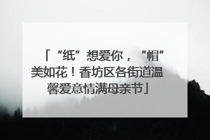 “纸”想爱你，“帽”美如花！香坊区各街道温馨爱意情满母亲节