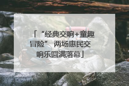 “经典交响+童趣冒险” 两场惠民交响乐圆满落幕