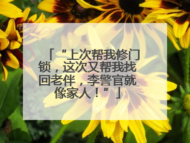 “上次帮我修门锁，这次又帮我找回老伴，李警官就像家人！”