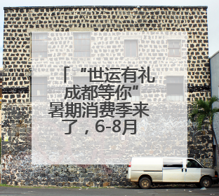 “世运有礼 成都等你”暑期消费季来了，6-8月开启购物美食文体盛宴