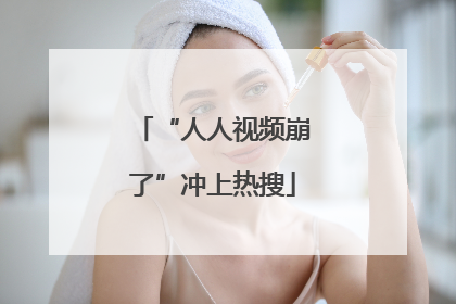 “人人视频崩了”冲上热搜