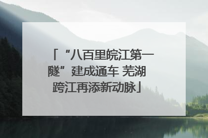 “八百里皖江第一隧”建成通车 芜湖跨江再添新动脉