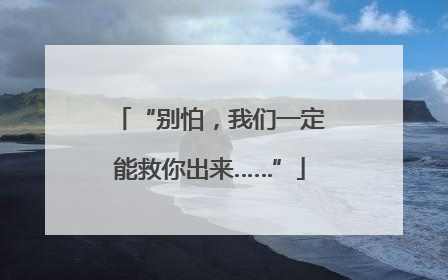 “别怕，我们一定能救你出来……”