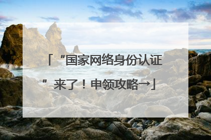 “国家网络身份认证”来了！申领攻略→