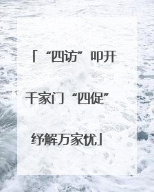 “四访”叩开千家门“四促”纾解万家忧
