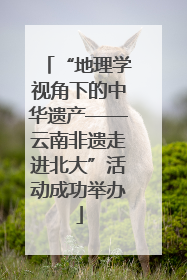 “地理学视角下的中华遗产——云南非遗走进北大”活动成功举办