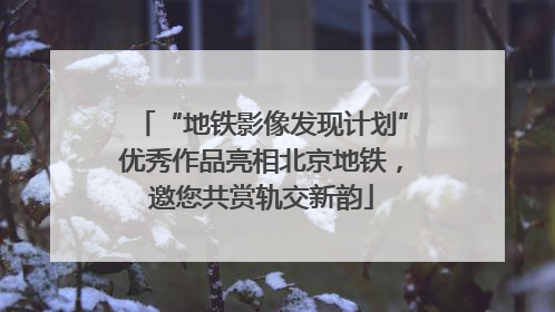 “地铁影像发现计划”优秀作品亮相北京地铁，邀您共赏轨交新韵