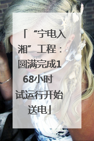 “宁电入湘”工程：圆满完成168小时 试运行开始送电