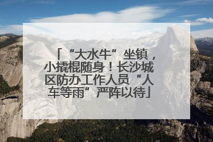 “大水牛”坐镇，小撬棍随身！长沙城区防办工作人员“人车等雨”严阵以待
