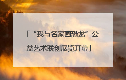 “我与名家画恐龙”公益艺术联创展览开幕