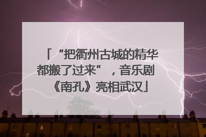 “把衢州古城的精华都搬了过来”，音乐剧《南孔》亮相武汉