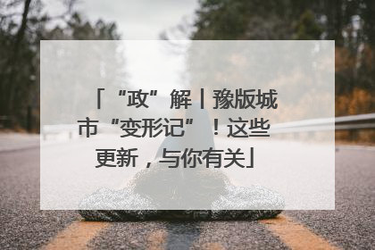 “政”解丨豫版城市“变形记”！这些更新，与你有关