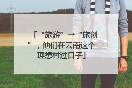 “旅游”→“旅创”，他们在云南这个理想村过日子