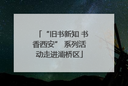 “旧书新知 书香西安” 系列活动走进灞桥区