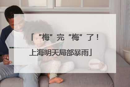 “梅”完“梅”了！上海明天局部暴雨