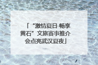 “激情夏日 畅享黄石”文旅赛事推介会点亮武汉夏夜