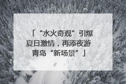 “水火奇观”引爆夏日激情，再添夜游青岛“新场景”