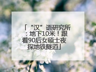 “汉”语研究所：地下10米！跟着90后女硕士夜探地铁隧道
