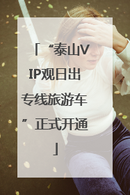 “泰山VIP观日出专线旅游车”正式开通