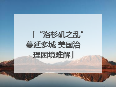“洛杉矶之乱”蔓延多城 美国治理困境难解