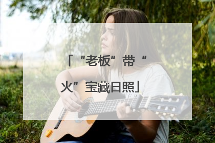 “老板”带“火”宝藏日照