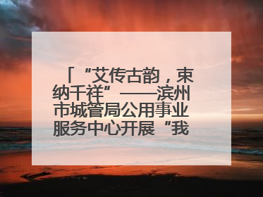 “艾传古韵，束纳千祥”——滨州市城管局公用事业服务中心开展“我们的节日·端午”艾草花束制作主题活动