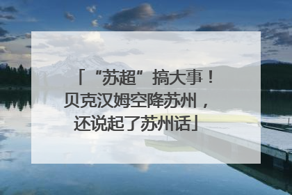 “苏超”搞大事！贝克汉姆空降苏州，还说起了苏州话