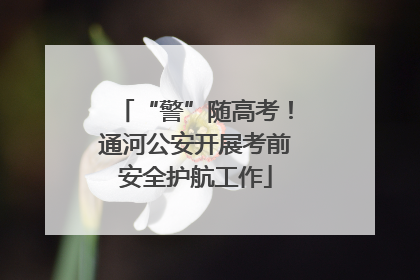 “警”随高考！通河公安开展考前安全护航工作