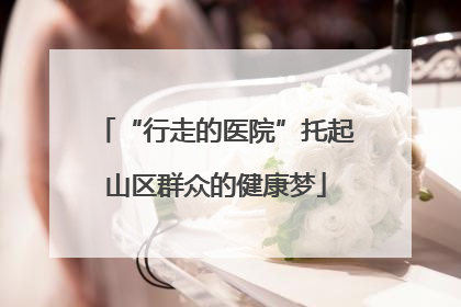 “行走的医院”托起山区群众的健康梦