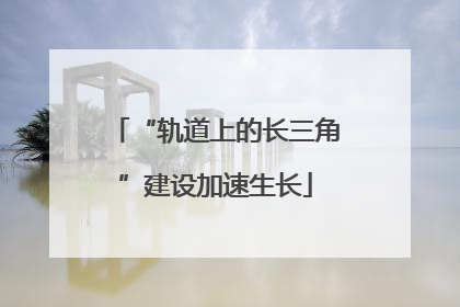 “轨道上的长三角”建设加速生长