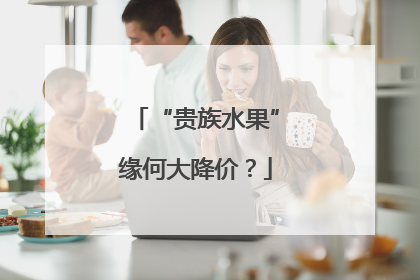 “贵族水果”缘何大降价？