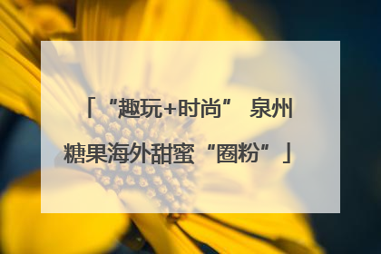 “趣玩+时尚” 泉州糖果海外甜蜜“圈粉”
