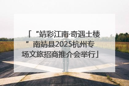 “靖彩江南·奇遇土楼”南靖县2025杭州专场文旅招商推介会举行