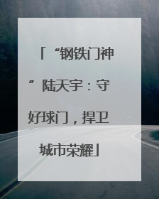 “钢铁门神”陆天宇：守好球门，捍卫城市荣耀