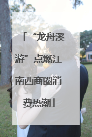 “龙舟溪游”点燃江南西商圈消费热潮