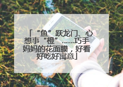 “鱼”跃龙门、心想事“橙”……巧手妈妈的花面膜，好看好吃好寓意