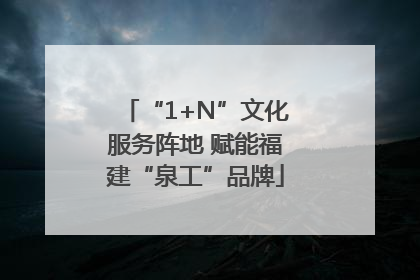“1+N”文化服务阵地 赋能福建“泉工”品牌