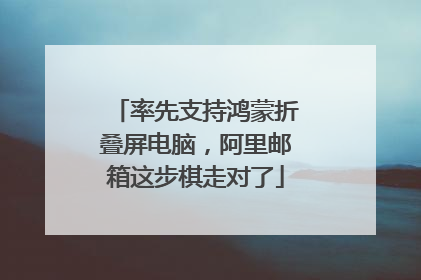 率先支持鸿蒙折叠屏电脑，阿里邮箱这步棋走对了