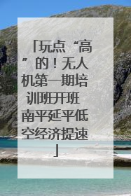 玩点“高”的！无人机第一期培训班开班 南平延平低空经济提速